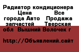 Радиатор кондиционера  › Цена ­ 2 500 - Все города Авто » Продажа запчастей   . Тверская обл.,Вышний Волочек г.